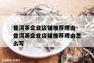 普洱茶企业店铺推荐理由-普洱茶企业店铺推荐理由怎么写