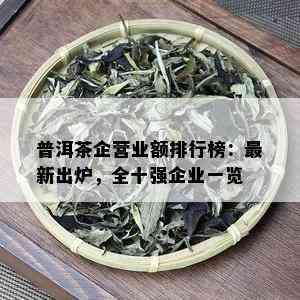 普洱茶企营业额排行榜：最新出炉，全十强企业一览