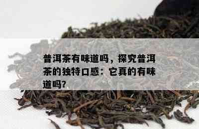 普洱茶有味道吗，探究普洱茶的独特口感：它真的有味道吗？