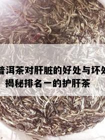 普洱茶对肝脏的好处与坏处：揭秘排名一的护肝茶