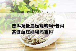 普洱茶低血压能喝吗-普洱茶低血压能喝吗百科