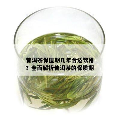 普洱茶保值期几年合适饮用？全面解析普洱茶的保质期