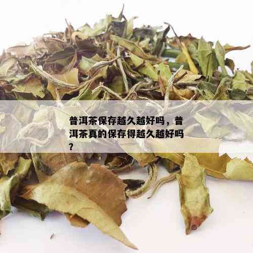 普洱茶保存越久越好吗，普洱茶真的保存得越久越好吗？