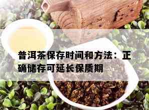 普洱茶保存时间和方法：正确储存可延长保质期