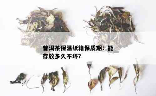 普洱茶保温纸箱保质期：能存放多久不坏？