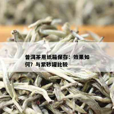 普洱茶用纸箱保存：效果如何？与紫砂罐比较