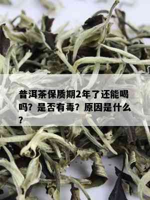 普洱茶保质期2年了还能喝吗？是否有？原因是什么？