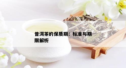 普洱茶的保质期：标准与期限解析