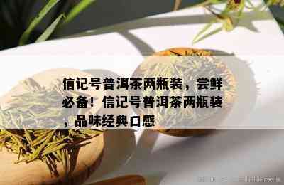 信记号普洱茶两瓶装，尝鲜必备！信记号普洱茶两瓶装，品味经典口感