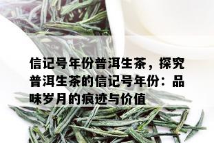 信记号年份普洱生茶，探究普洱生茶的信记号年份：品味岁月的痕迹与价值