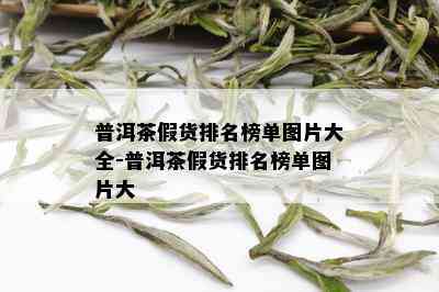 普洱茶假货排名榜单图片大全-普洱茶假货排名榜单图片大