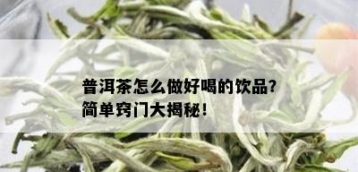 普洱茶怎么做好喝的饮品？简单窍门大揭秘！