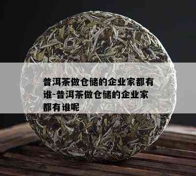 普洱茶做仓储的企业家都有谁-普洱茶做仓储的企业家都有谁呢