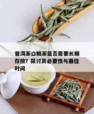 普洱茶口粮茶是否需要长期存放？探讨其必要性与更佳时间