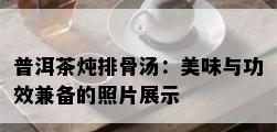 普洱茶炖排骨汤：美味与功效兼备的照片展示