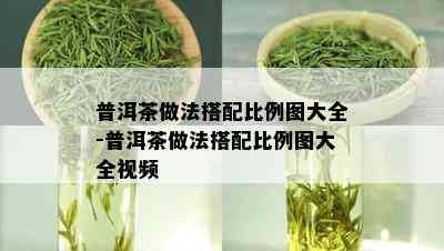 普洱茶做法搭配比例图大全-普洱茶做法搭配比例图大全视频