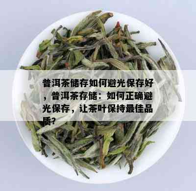 普洱茶储存如何避光保存好，普洱茶存储：如何正确避光保存，让茶叶保持更佳品质？