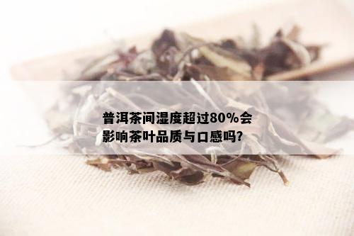 普洱茶间湿度超过80%会影响茶叶品质与口感吗？