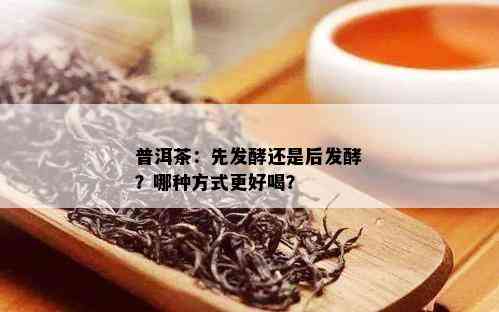 普洱茶：先发酵还是后发酵？哪种方式更好喝？