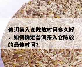 普洱茶入仓陈放时间多久好，如何确定普洱茶入仓陈放的更佳时间？