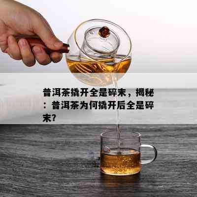 普洱茶撬开全是碎末，揭秘：普洱茶为何撬开后全是碎末？