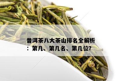 普洱茶八大茶山排名全解析：第几、第几名、第几位？