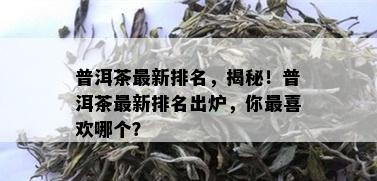 普洱茶最新排名，揭秘！普洱茶最新排名出炉，你最喜欢哪个？