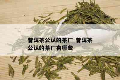 普洱茶公认的茶厂-普洱茶公认的茶厂有哪些