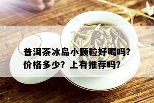 普洱茶冰岛小颗粒好喝吗？价格多少？上有推荐吗？