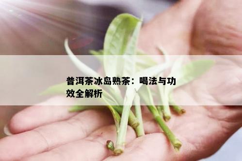 普洱茶冰岛熟茶：喝法与功效全解析