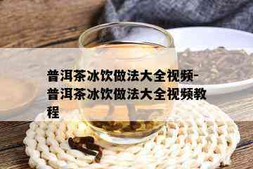 普洱茶冰饮做法大全视频-普洱茶冰饮做法大全视频教程