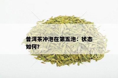 普洱茶冲泡在第五泡：状态如何？