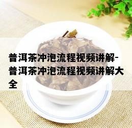 普洱茶冲泡流程视频讲解-普洱茶冲泡流程视频讲解大全