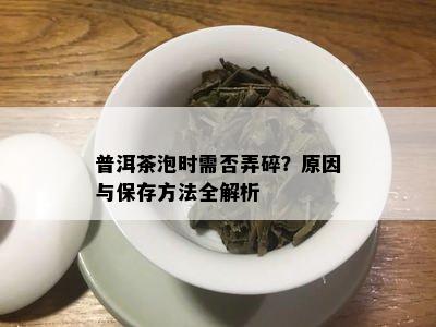 普洱茶泡时需否弄碎？原因与保存方法全解析