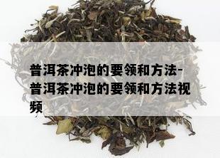 普洱茶冲泡的要领和方法-普洱茶冲泡的要领和方法视频