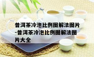 普洱茶冷泡比例图解法图片-普洱茶冷泡比例图解法图片大全