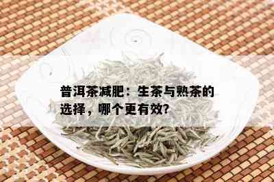 普洱茶减肥：生茶与熟茶的选择，哪个更有效？