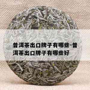 普洱茶出口牌子有哪些-普洱茶出口牌子有哪些好