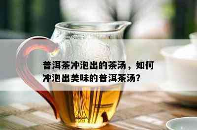 普洱茶冲泡出的茶汤，如何冲泡出美味的普洱茶汤？