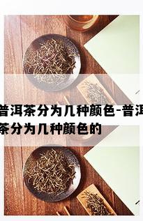 普洱茶分为几种颜色-普洱茶分为几种颜色的