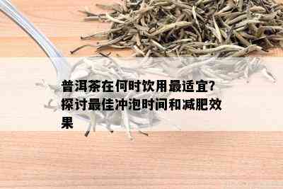 普洱茶在何时饮用最适宜？探讨更佳冲泡时间和减肥效果