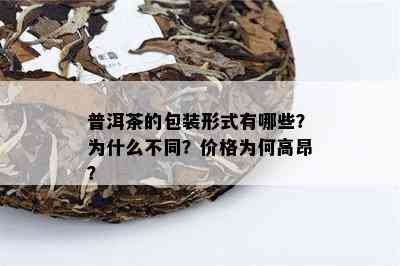 普洱茶的包装形式有哪些？为什么不同？价格为何高昂？