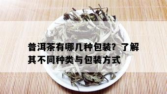 普洱茶有哪几种包装？了解其不同种类与包装方式