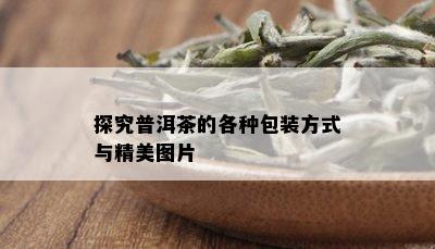 探究普洱茶的各种包装方式与精美图片