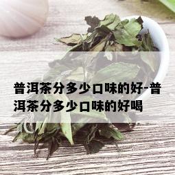 普洱茶分多少口味的好-普洱茶分多少口味的好喝