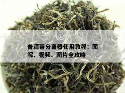 普洱茶分离器使用教程：图解、视频、图片全攻略