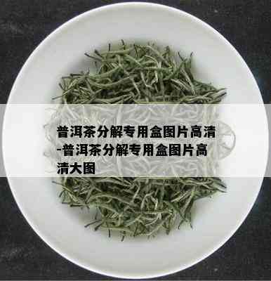 普洱茶分解专用盒图片高清-普洱茶分解专用盒图片高清大图