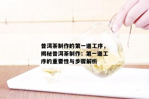 普洱茶制作的之一道工序，揭秘普洱茶制作：之一道工序的重要性与步骤解析