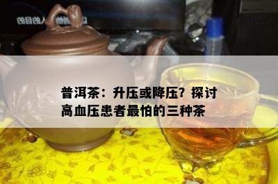 普洱茶：升压或降压？探讨高血压患者最怕的三种茶