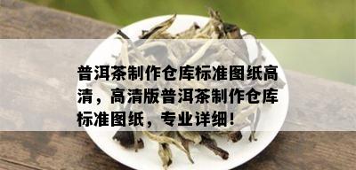 普洱茶制作仓库标准图纸高清，高清版普洱茶制作仓库标准图纸，专业详细！